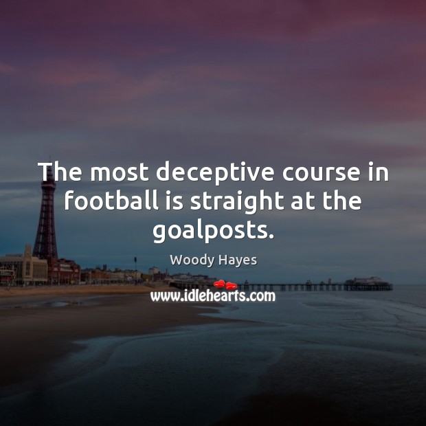 The most deceptive course in football is straight at the goalposts. Woody Hayes Picture Quote