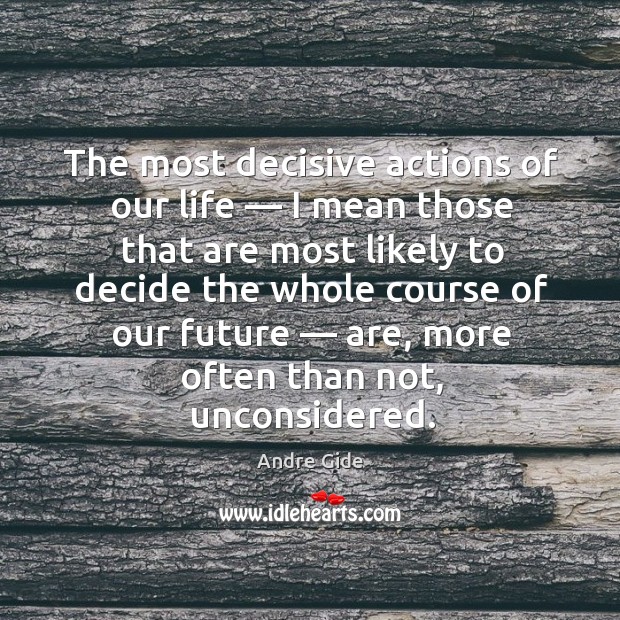 The most decisive actions of our life — I mean those that are most likely to decide the whole course of our future Andre Gide Picture Quote