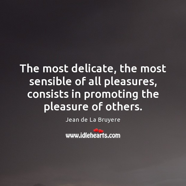 The most delicate, the most sensible of all pleasures, consists in promoting Jean de La Bruyere Picture Quote