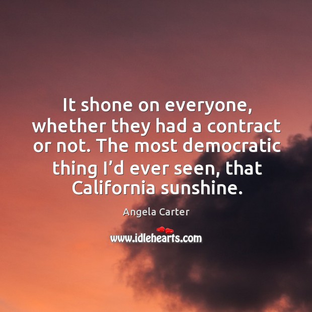 The most democratic thing I’d ever seen, that california sunshine. Angela Carter Picture Quote