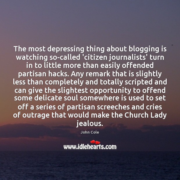 The most depressing thing about blogging is watching so-called ‘citizen journalists’ turn John Cole Picture Quote