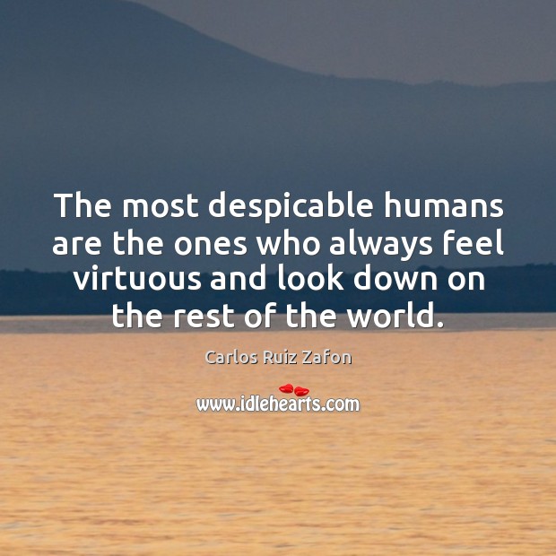 The most despicable humans are the ones who always feel virtuous and Carlos Ruiz Zafon Picture Quote