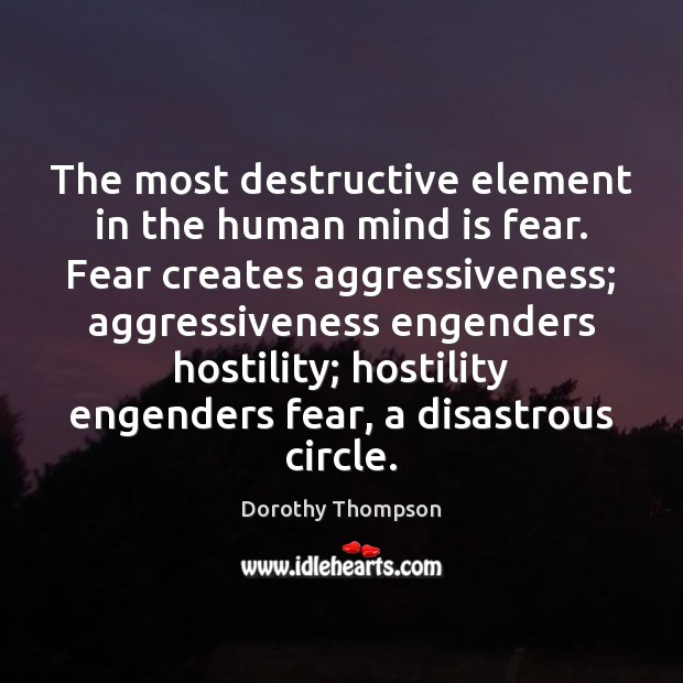 The most destructive element in the human mind is fear. Fear creates Dorothy Thompson Picture Quote