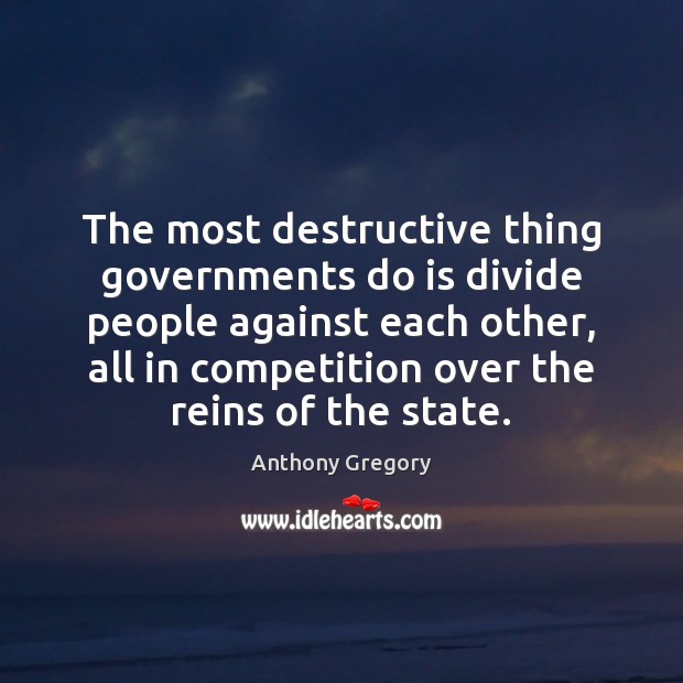 The most destructive thing governments do is divide people against each other, Anthony Gregory Picture Quote
