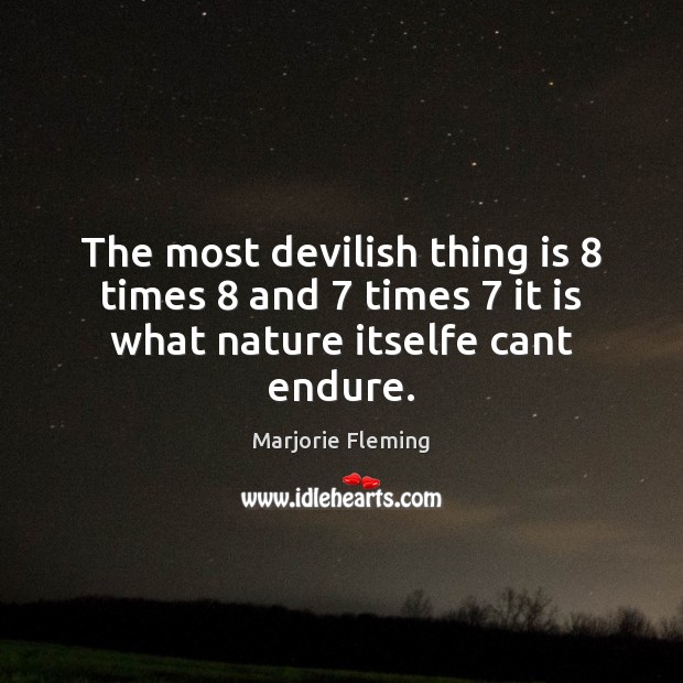 The most devilish thing is 8 times 8 and 7 times 7 it is what nature itselfe cant endure. Marjorie Fleming Picture Quote