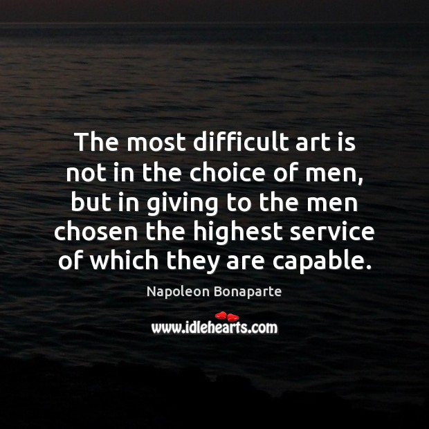 The most difficult art is not in the choice of men, but Napoleon Bonaparte Picture Quote