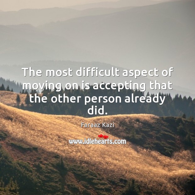The most difficult aspect of moving on is accepting that the other person already did. Faraaz Kazi Picture Quote