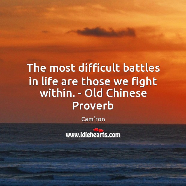 The most difficult battles in life are those we fight within. – Old Chinese Proverb Cam’ron Picture Quote