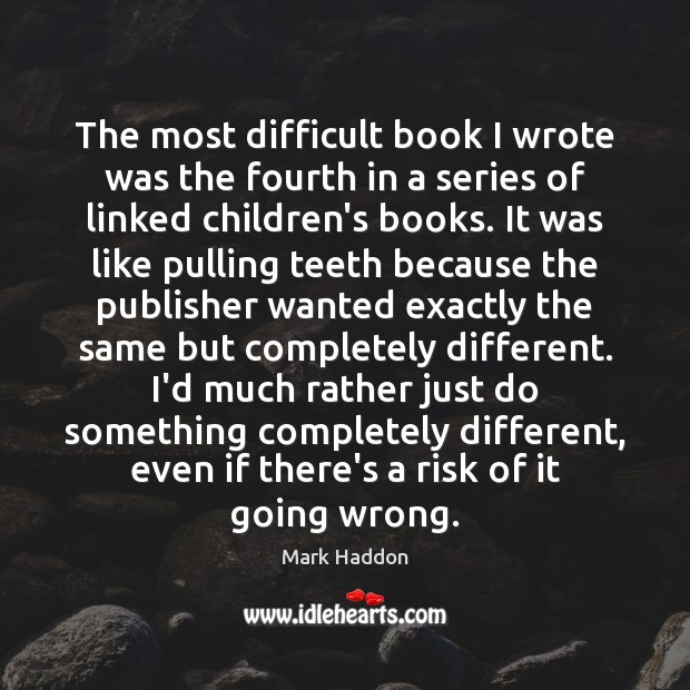 The most difficult book I wrote was the fourth in a series Mark Haddon Picture Quote