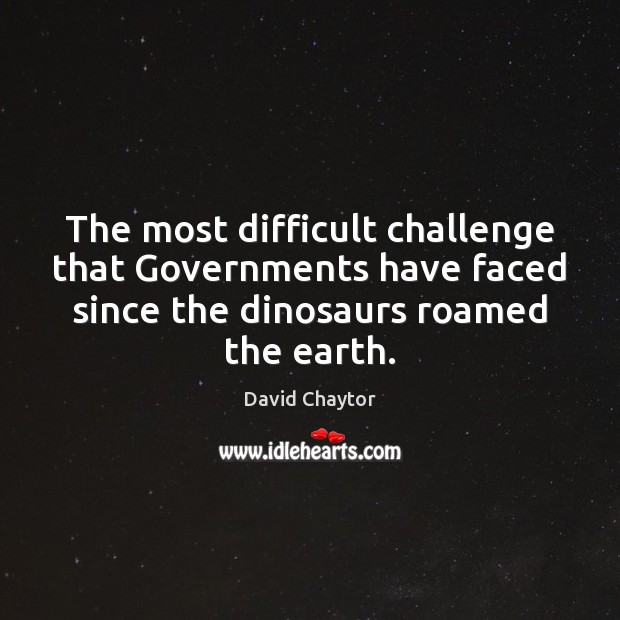 The most difficult challenge that Governments have faced since the dinosaurs roamed David Chaytor Picture Quote