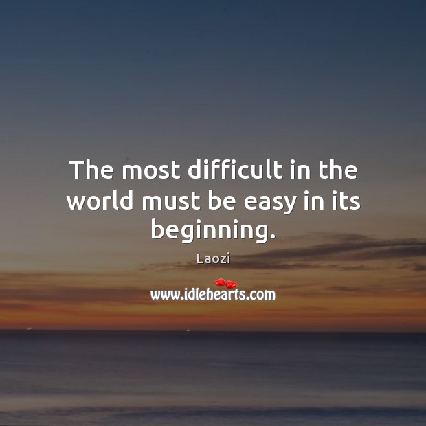The most difficult in the world must be easy in its beginning. Laozi Picture Quote