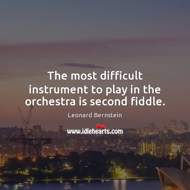 The most difficult instrument to play in the orchestra is second fiddle. Leonard Bernstein Picture Quote