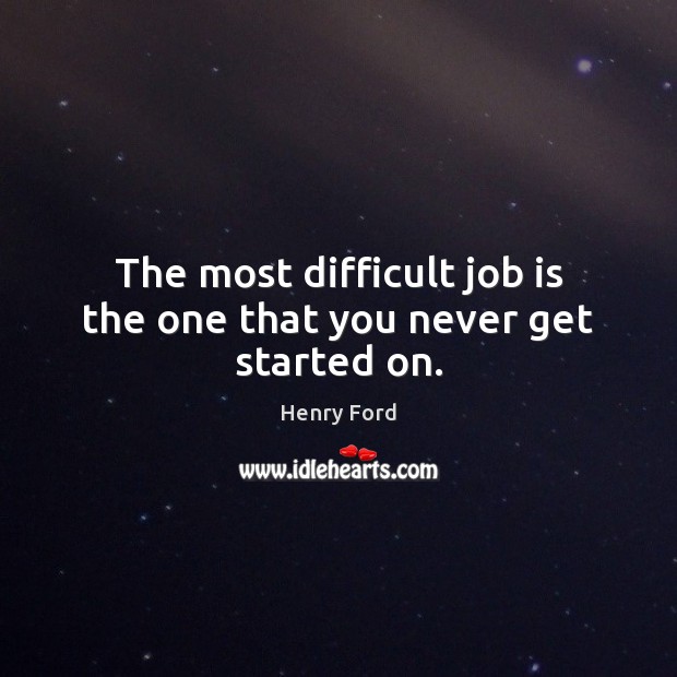 The most difficult job is the one that you never get started on. Image