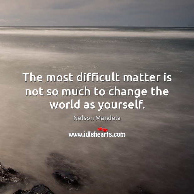 The most difficult matter is not so much to change the world as yourself. Nelson Mandela Picture Quote