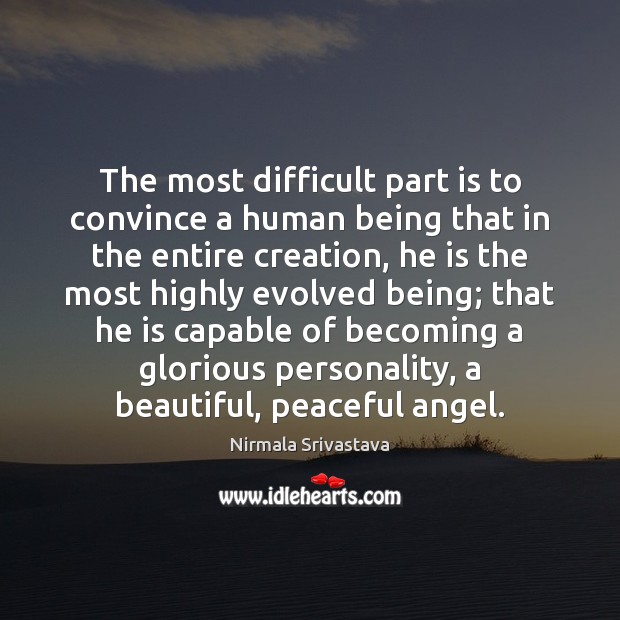 The most difficult part is to convince a human being that in 