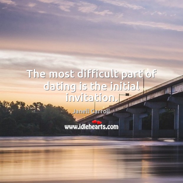 The most difficult part of dating is the initial invitation. Dating Quotes Image