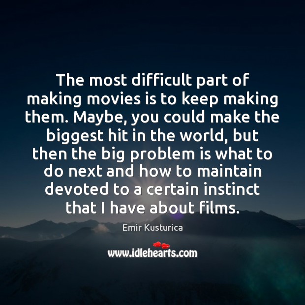 The most difficult part of making movies is to keep making them. Emir Kusturica Picture Quote