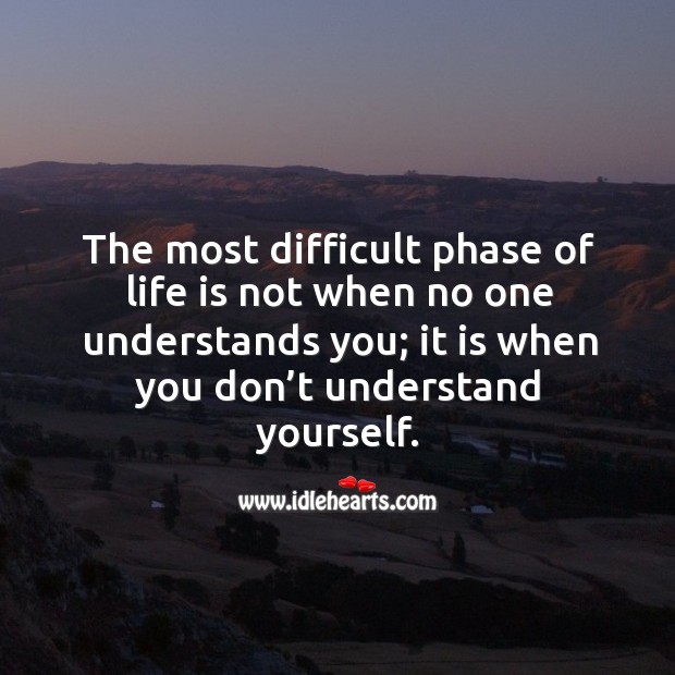 The most difficult phase of life is not when no one understands you; it is when you don’t understand yourself. Image