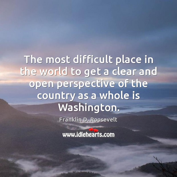 The most difficult place in the world to get a clear and Franklin D. Roosevelt Picture Quote