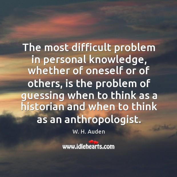 The most difficult problem in personal knowledge, whether of oneself or of others. W. H. Auden Picture Quote