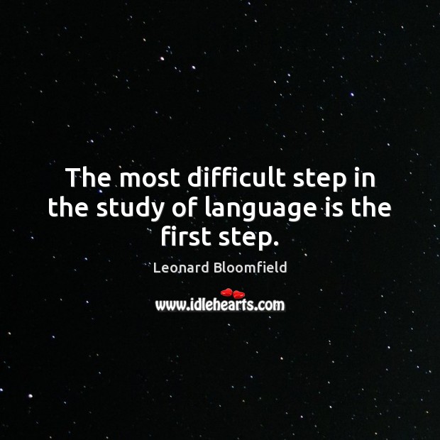 The most difficult step in the study of language is the first step. Leonard Bloomfield Picture Quote