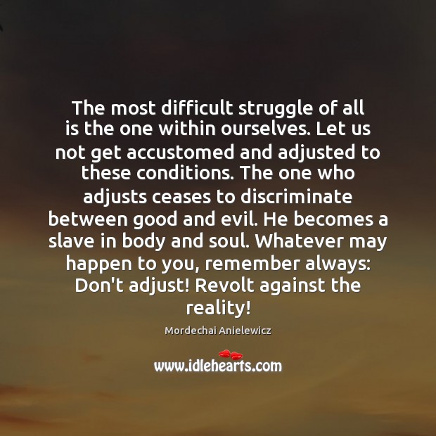 The most difficult struggle of all is the one within ourselves. Let Mordechai Anielewicz Picture Quote