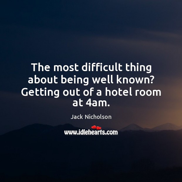 The most difficult thing about being well known? Getting out of a hotel room at 4am. Image