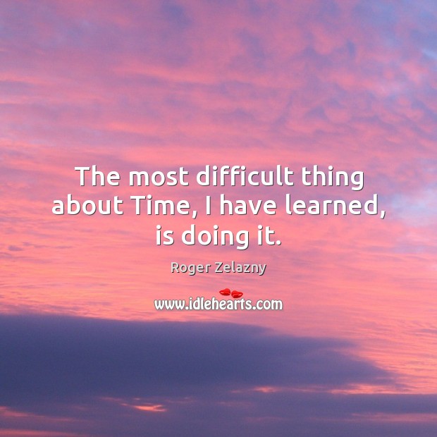 The most difficult thing about Time, I have learned, is doing it. Roger Zelazny Picture Quote