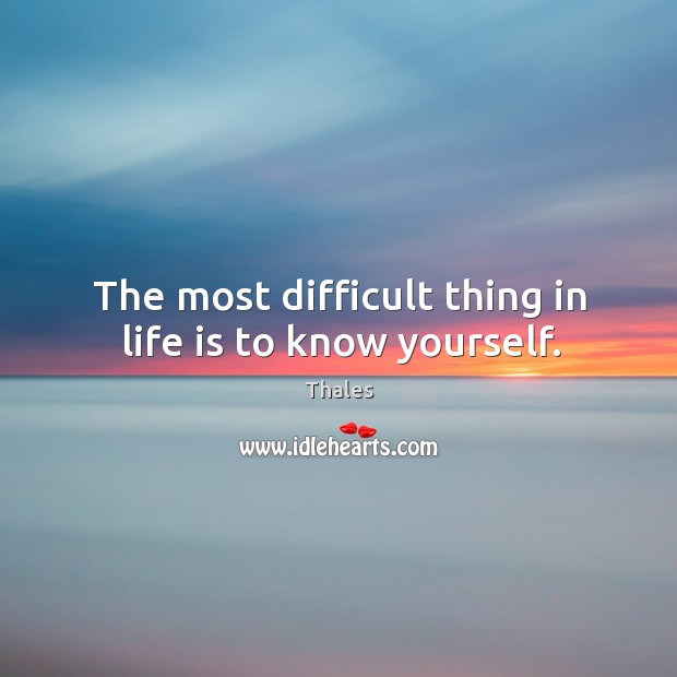 The most difficult thing in life is to know yourself. Thales Picture Quote