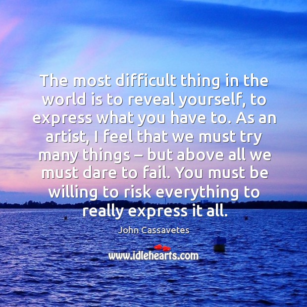 The most difficult thing in the world is to reveal yourself, to express what you have to. John Cassavetes Picture Quote