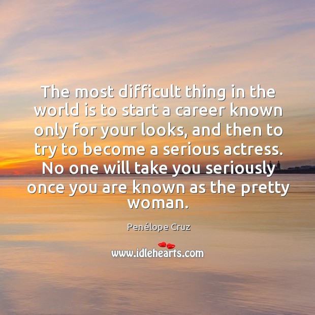 The most difficult thing in the world is to start a career known only for your looks. Penélope Cruz Picture Quote