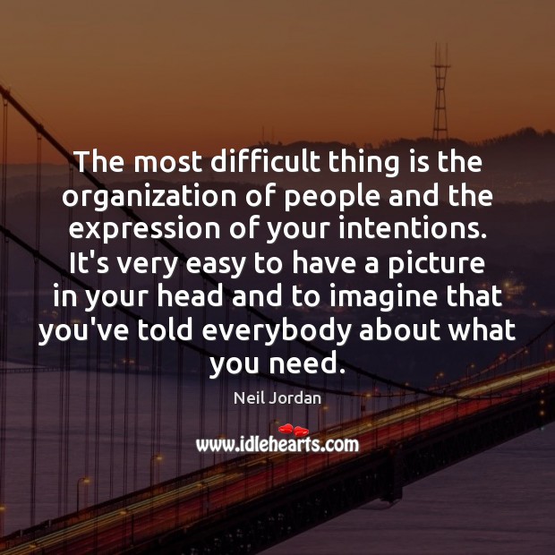 The most difficult thing is the organization of people and the expression Neil Jordan Picture Quote