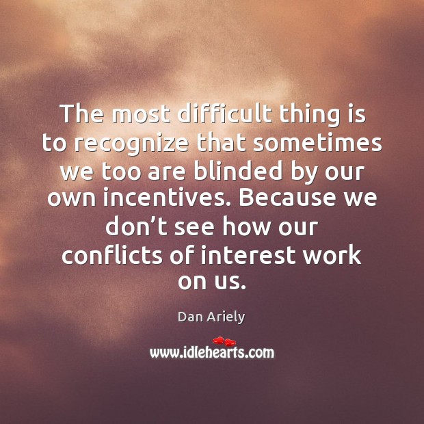 The most difficult thing is to recognize that sometimes we too are Dan Ariely Picture Quote