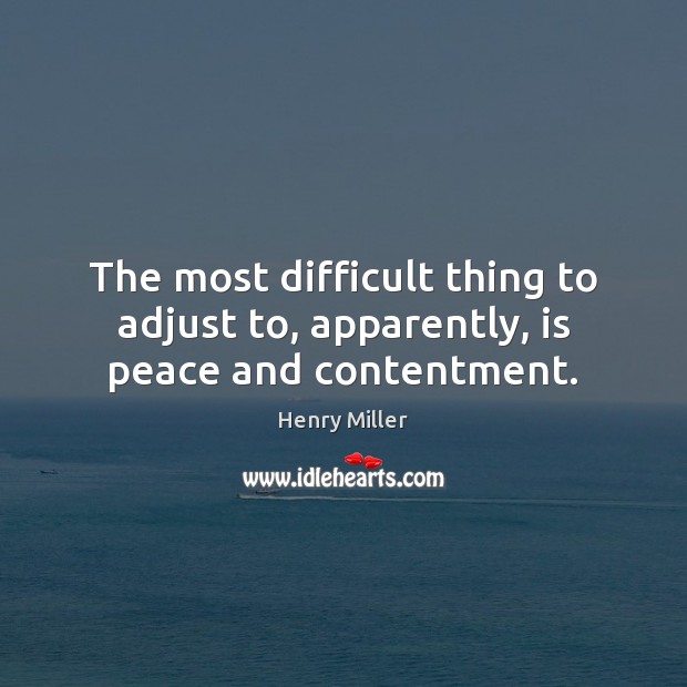 The most difficult thing to adjust to, apparently, is peace and contentment. Henry Miller Picture Quote
