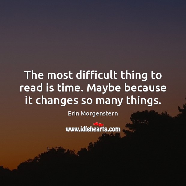 The most difficult thing to read is time. Maybe because it changes so many things. Image
