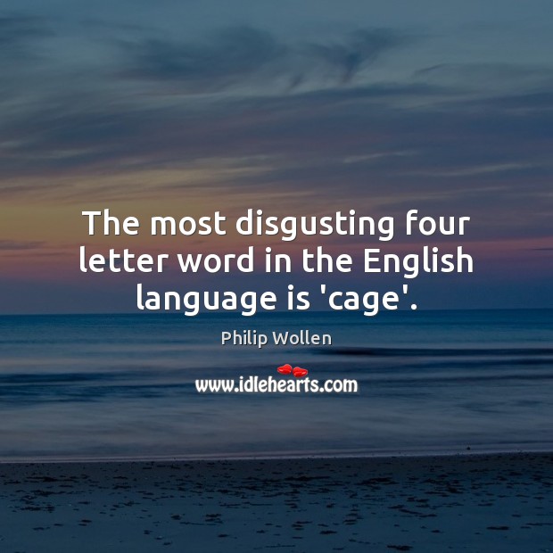 The most disgusting four letter word in the English language is ‘cage’. Philip Wollen Picture Quote