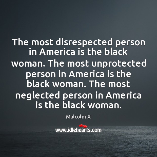 The most disrespected person in America is the black woman. The most Malcolm X Picture Quote