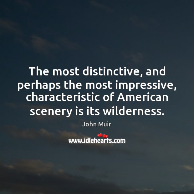 The most distinctive, and perhaps the most impressive, characteristic of American scenery John Muir Picture Quote
