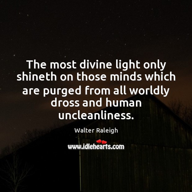 The most divine light only shineth on those minds which are purged Walter Raleigh Picture Quote