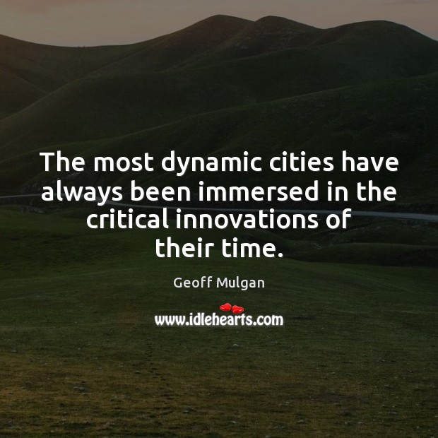 The most dynamic cities have always been immersed in the critical innovations Geoff Mulgan Picture Quote