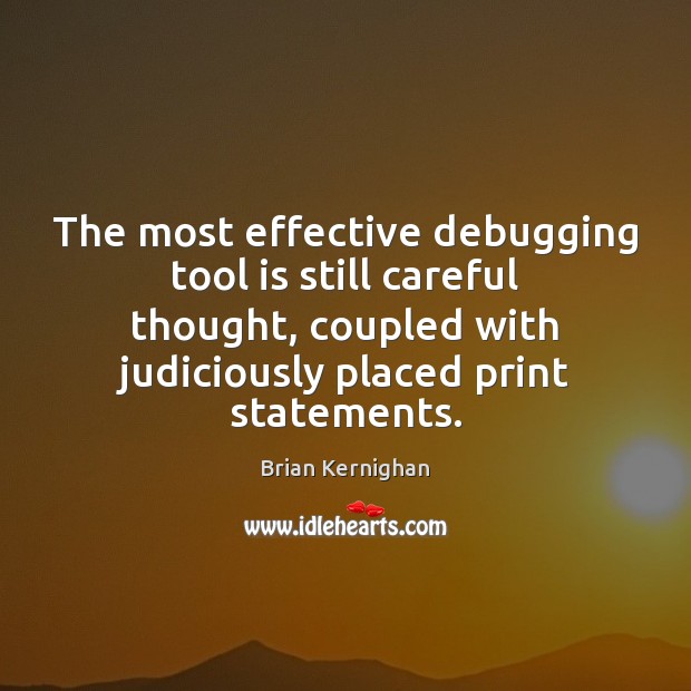 The most effective debugging tool is still careful thought, coupled with judiciously Brian Kernighan Picture Quote