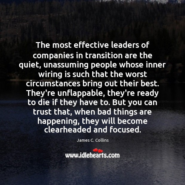 The most effective leaders of companies in transition are the quiet, unassuming James C. Collins Picture Quote