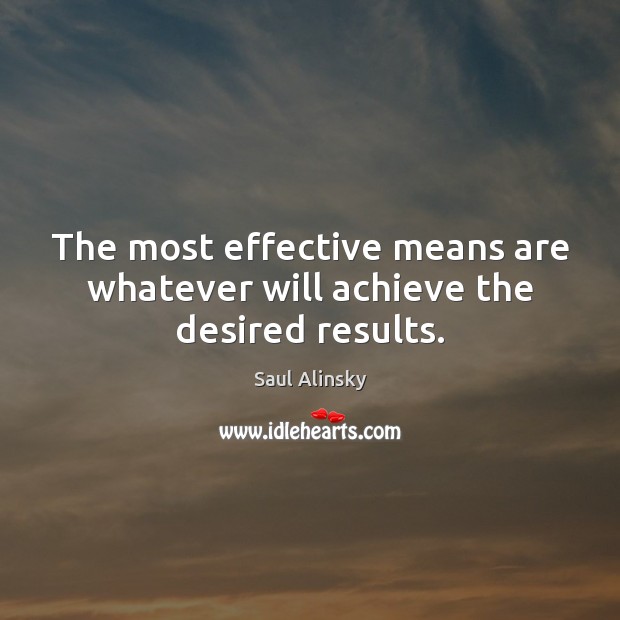 The most effective means are whatever will achieve the desired results. Saul Alinsky Picture Quote
