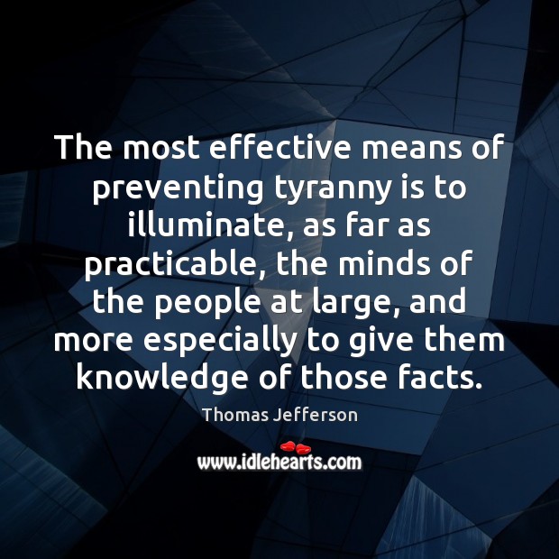 The most effective means of preventing tyranny is to illuminate, as far Thomas Jefferson Picture Quote