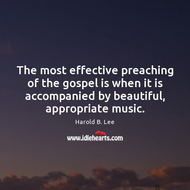 The most effective preaching of the gospel is when it is accompanied Harold B. Lee Picture Quote