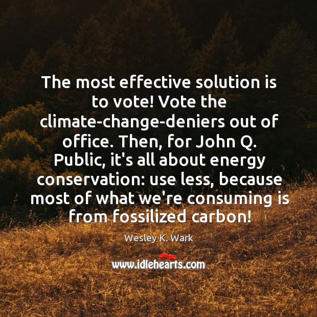 The most effective solution is to vote! Vote the climate-change-deniers out of Wesley K. Wark Picture Quote