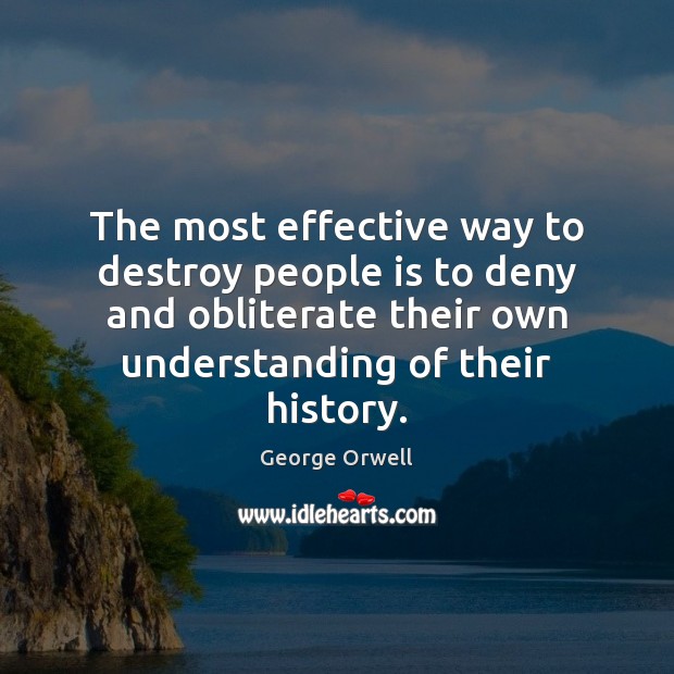 The most effective way to destroy people is to deny and obliterate George Orwell Picture Quote