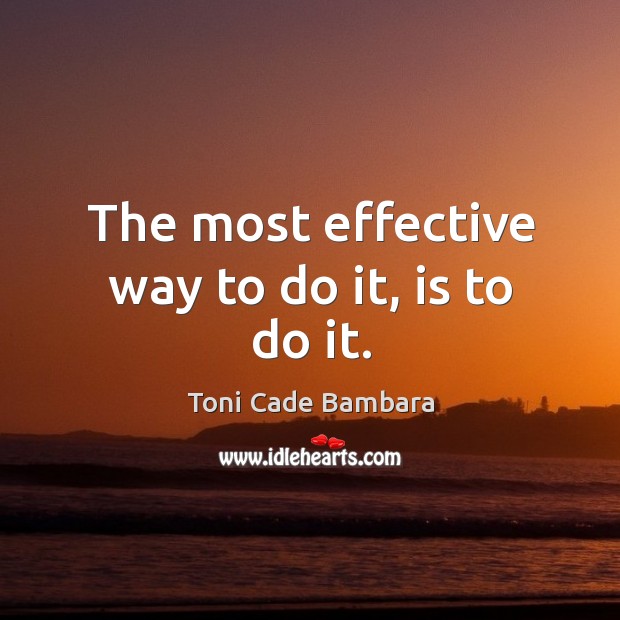 The most effective way to do it, is to do it. Toni Cade Bambara Picture Quote