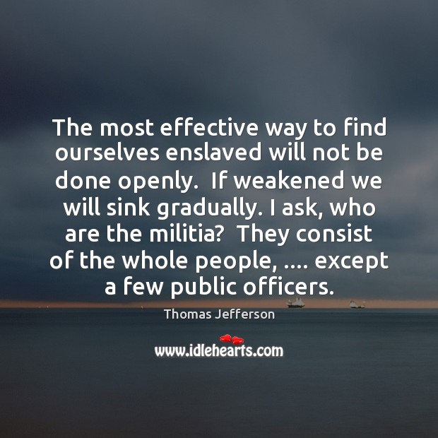 The most effective way to find ourselves enslaved will not be done Thomas Jefferson Picture Quote