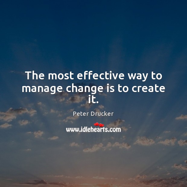 The most effective way to manage change is to create it. Peter Drucker Picture Quote